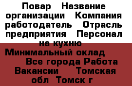 Повар › Название организации ­ Компания-работодатель › Отрасль предприятия ­ Персонал на кухню › Минимальный оклад ­ 12 000 - Все города Работа » Вакансии   . Томская обл.,Томск г.